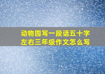 动物园写一段话五十字左右三年级作文怎么写