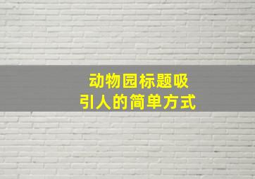 动物园标题吸引人的简单方式