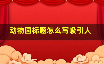 动物园标题怎么写吸引人