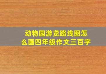 动物园游览路线图怎么画四年级作文三百字