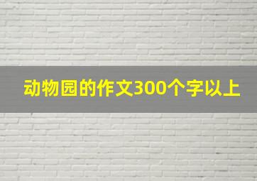 动物园的作文300个字以上