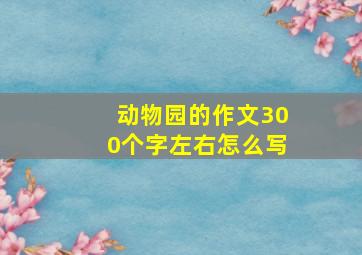 动物园的作文300个字左右怎么写