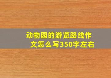 动物园的游览路线作文怎么写350字左右