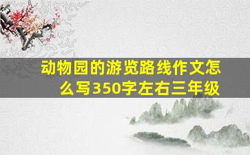 动物园的游览路线作文怎么写350字左右三年级