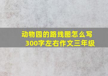 动物园的路线图怎么写300字左右作文三年级