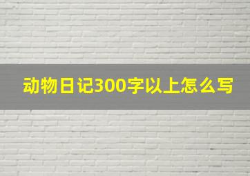 动物日记300字以上怎么写