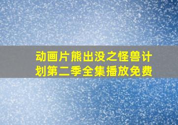 动画片熊出没之怪兽计划第二季全集播放免费