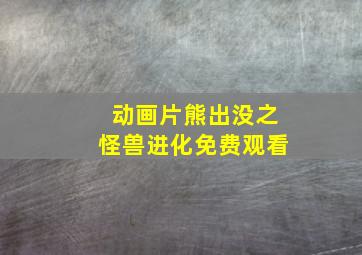 动画片熊出没之怪兽进化免费观看