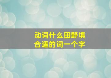 动词什么田野填合适的词一个字