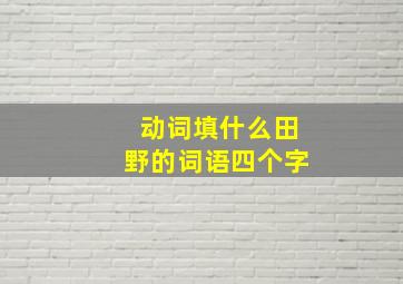 动词填什么田野的词语四个字