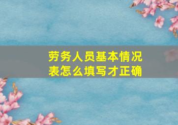 劳务人员基本情况表怎么填写才正确