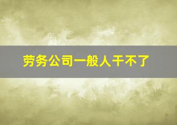 劳务公司一般人干不了