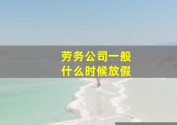 劳务公司一般什么时候放假