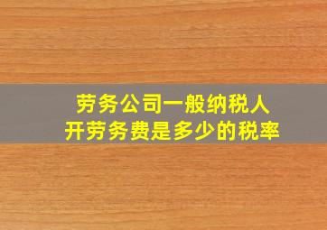 劳务公司一般纳税人开劳务费是多少的税率