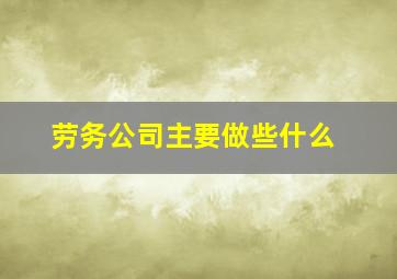 劳务公司主要做些什么