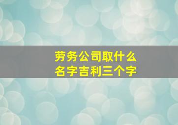 劳务公司取什么名字吉利三个字