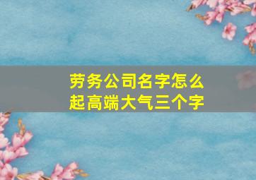 劳务公司名字怎么起高端大气三个字