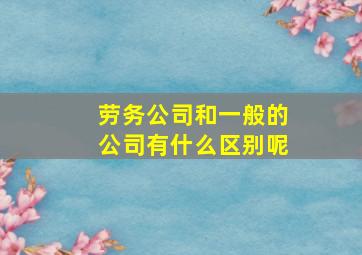 劳务公司和一般的公司有什么区别呢