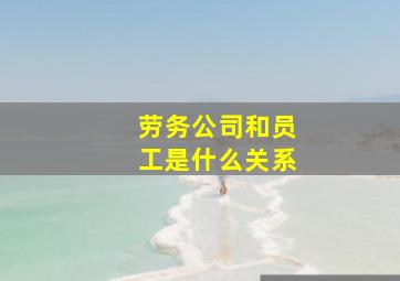 劳务公司和员工是什么关系