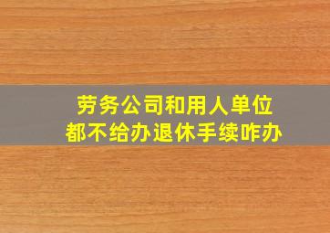 劳务公司和用人单位都不给办退休手续咋办