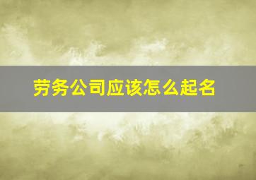 劳务公司应该怎么起名