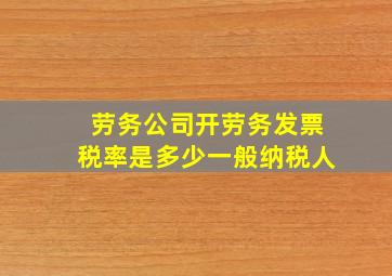 劳务公司开劳务发票税率是多少一般纳税人