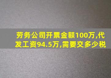 劳务公司开票金额100万,代发工资94.5万,需要交多少税