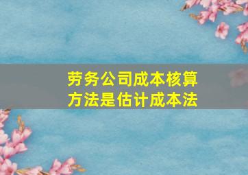 劳务公司成本核算方法是估计成本法