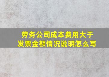 劳务公司成本费用大于发票金额情况说明怎么写