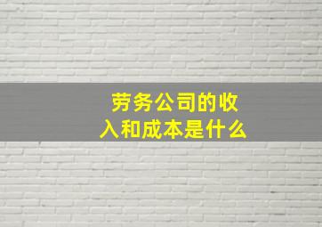 劳务公司的收入和成本是什么