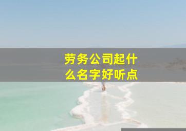 劳务公司起什么名字好听点