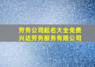 劳务公司起名大全免费兴达劳务服务有限公司