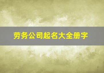 劳务公司起名大全册字