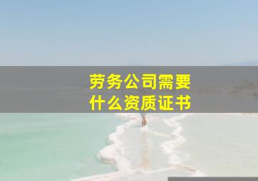 劳务公司需要什么资质证书