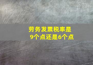 劳务发票税率是9个点还是6个点