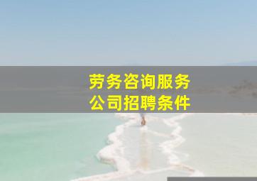 劳务咨询服务公司招聘条件