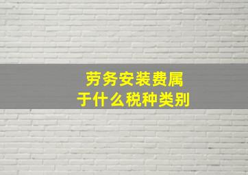 劳务安装费属于什么税种类别