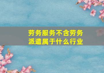 劳务服务不含劳务派遣属于什么行业