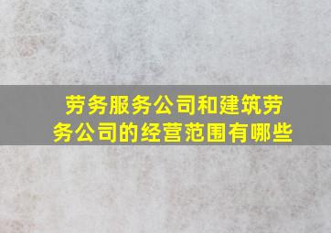 劳务服务公司和建筑劳务公司的经营范围有哪些