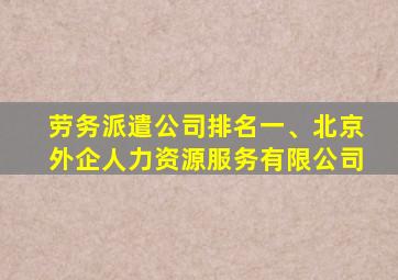 劳务派遣公司排名一、北京外企人力资源服务有限公司