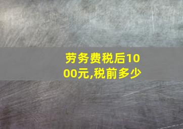 劳务费税后1000元,税前多少