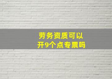 劳务资质可以开9个点专票吗