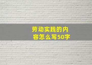 劳动实践的内容怎么写50字