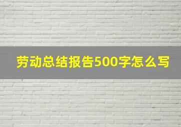 劳动总结报告500字怎么写