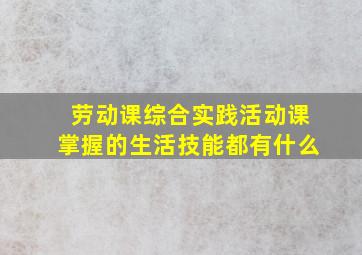 劳动课综合实践活动课掌握的生活技能都有什么