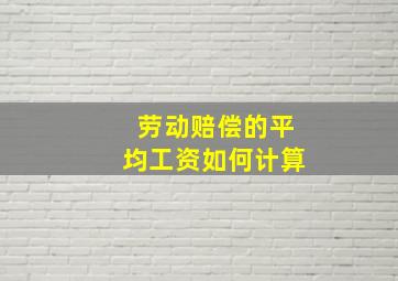 劳动赔偿的平均工资如何计算