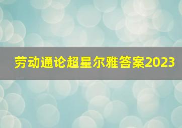 劳动通论超星尔雅答案2023