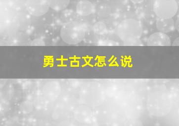 勇士古文怎么说