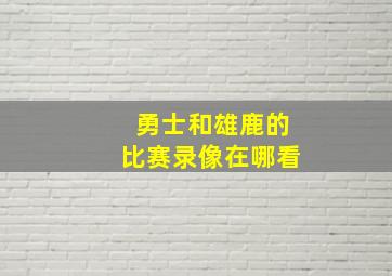 勇士和雄鹿的比赛录像在哪看