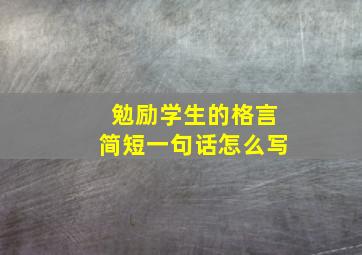 勉励学生的格言简短一句话怎么写